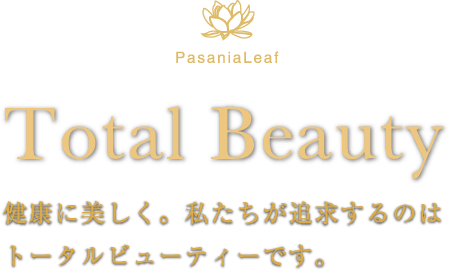 PasaniaLeaf Total Beauty 健康に美しく。私たちが追求するのはトータルビューティーです。